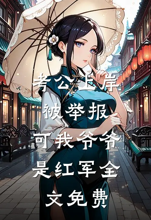 考公上岸被举报，可我爷爷是红军全文免费