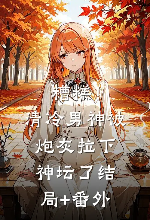 糟糕！清冷男神被炮灰拉下神坛了结局+番外