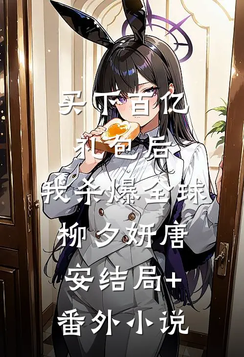 买下百亿礼包后，我杀爆全球柳夕妍唐安结局+番外小说