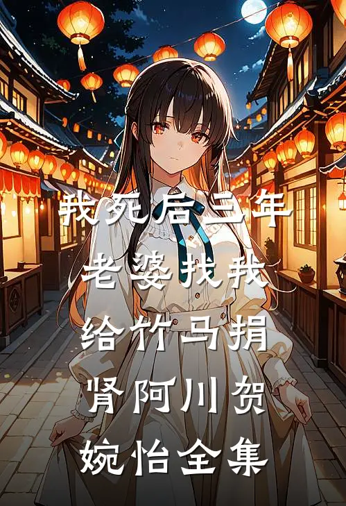 我死后三年，老婆找我给竹马捐肾阿川贺婉怡全集