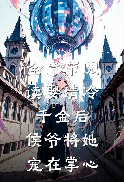 全章节阅读娶清冷千金后，侯爷将她宠在掌心