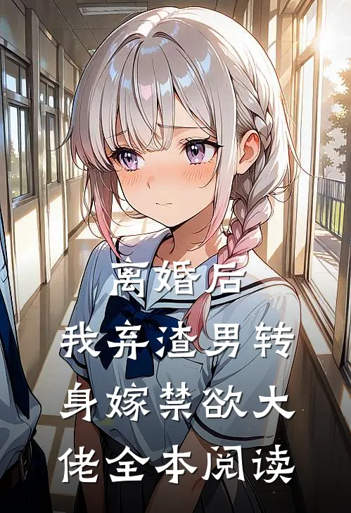 离婚后，我弃渣男转身嫁禁欲大佬全本阅读