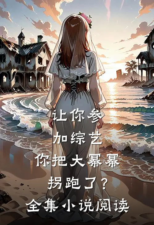 让你参加综艺，你把大幂幂拐跑了？全集小说阅读
