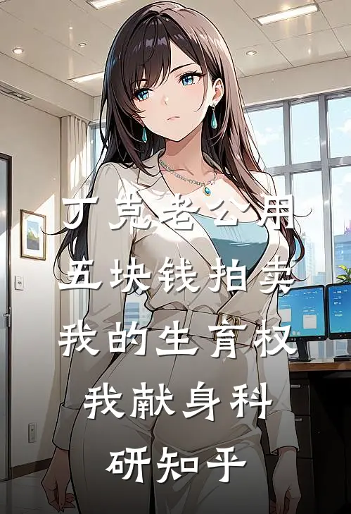 丁克老公用五块钱拍卖我的生育权，我献身科研知乎