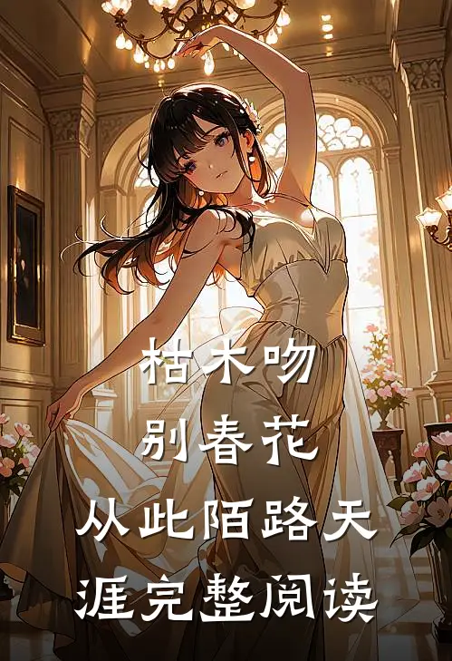 枯木吻别春花，从此陌路天涯完整阅读