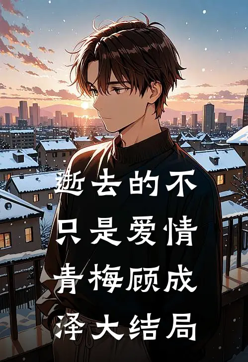 逝去的不只是爱情青梅顾成泽大结局
