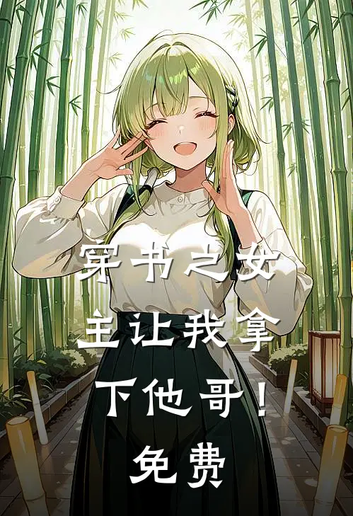 穿书之女主让我拿下他哥！免费