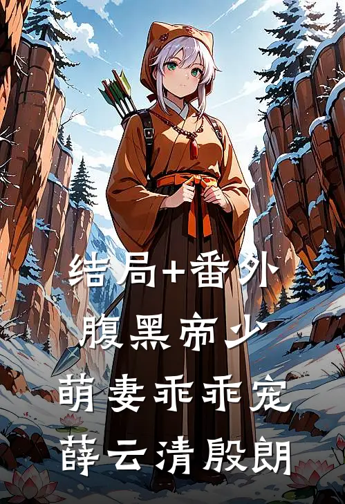 结局+番外腹黑帝少：萌妻乖乖宠薛云清殷朗