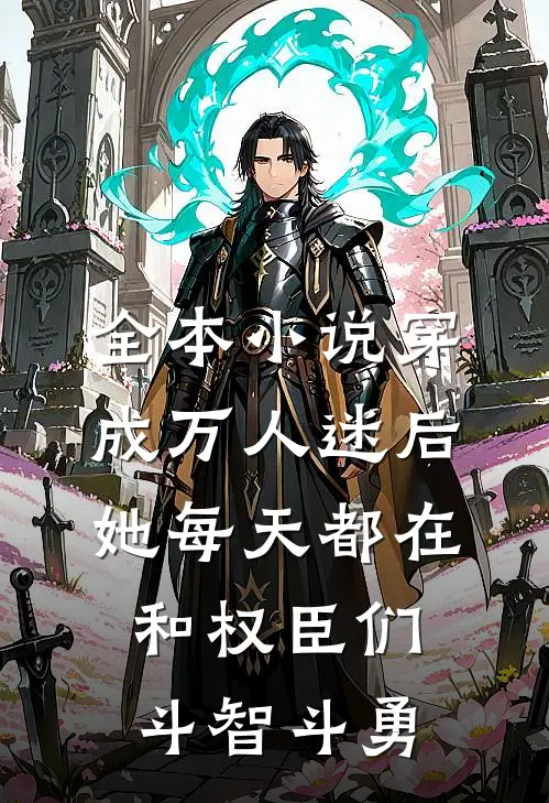 全本小说穿成万人迷后，她每天都在和权臣们斗智斗勇