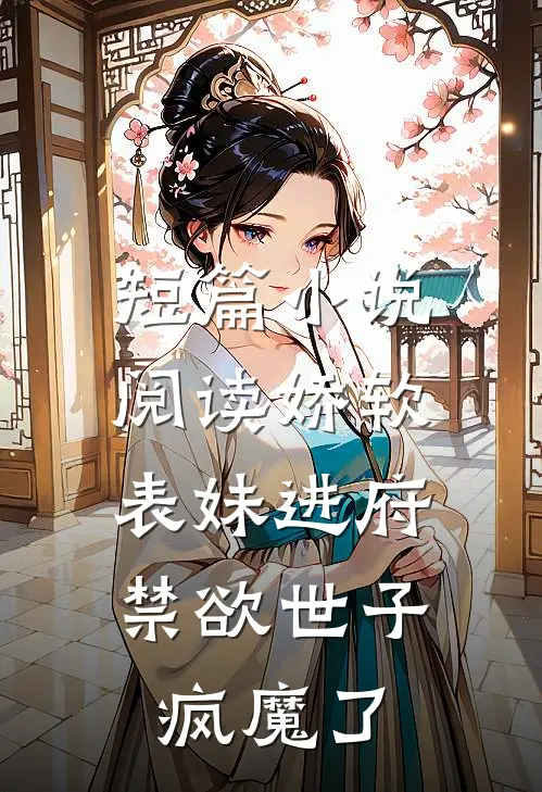 短篇小说阅读娇软表妹进府：禁欲世子疯魔了