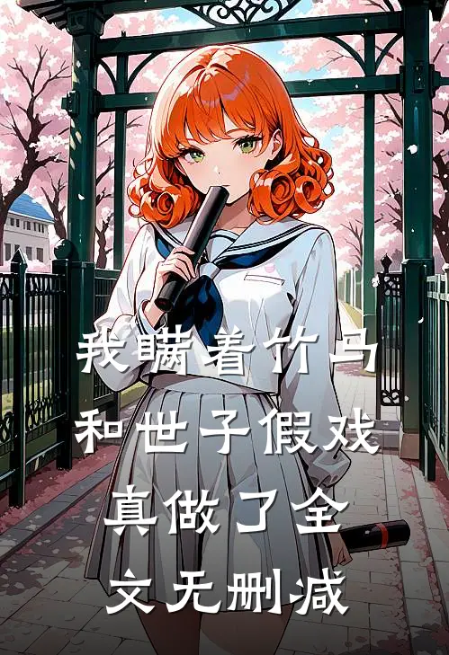 我瞒着竹马，和世子假戏真做了全文无删减