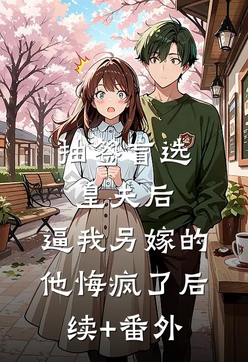 抽签盲选皇夫后，逼我另嫁的他悔疯了后续+番外