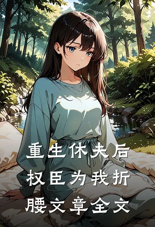 重生休夫后，权臣为我折腰文章全文