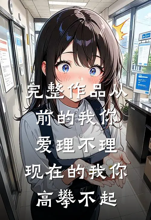 完整作品从前的我你爱理不理,现在的我你高攀不起