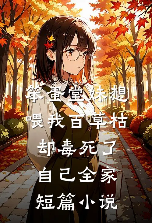 笨蛋堂妹想喂我百草枯，却毒死了自己全家短篇小说