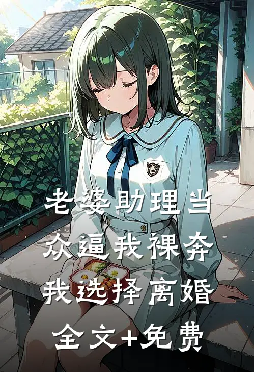 老婆助理当众逼我裸奔，我选择离婚全文+免费