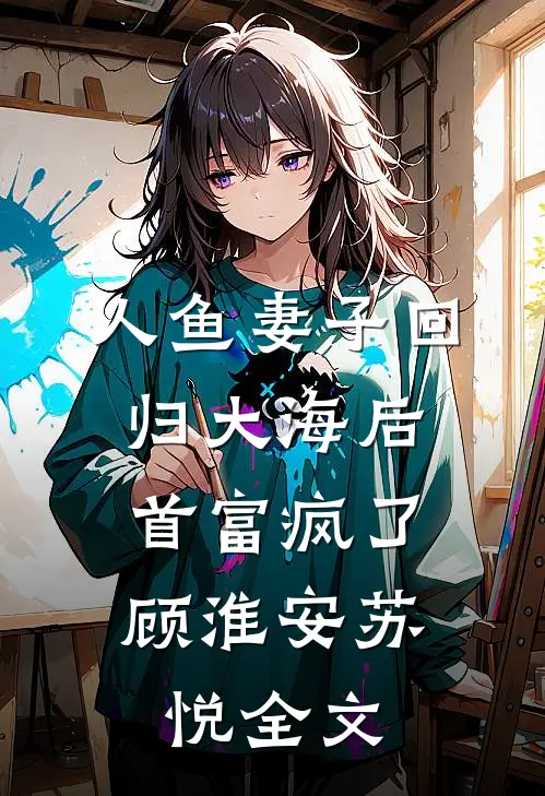 人鱼妻子回归大海后，首富疯了顾淮安苏悦全文