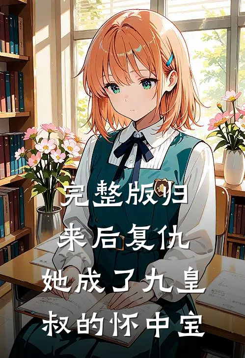 完整版归来后复仇,她成了九皇叔的怀中宝