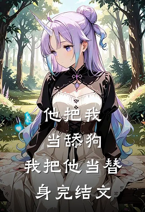 他把我当舔狗,我把他当替身完结文章