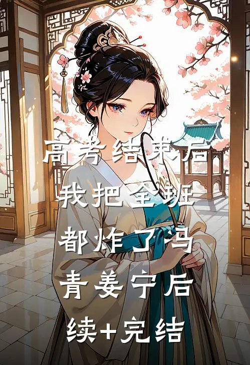 高考结束后，我把全班都炸了冯青姜宁后续+完结