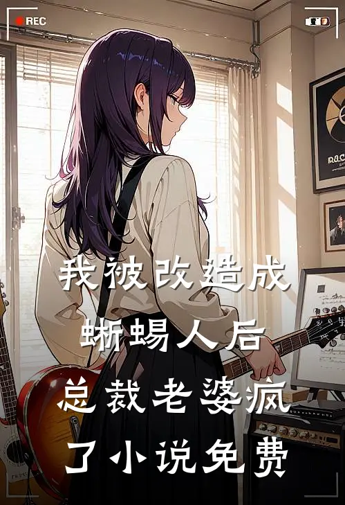 我被改造成蜥蜴人后，总裁老婆疯了小说免费