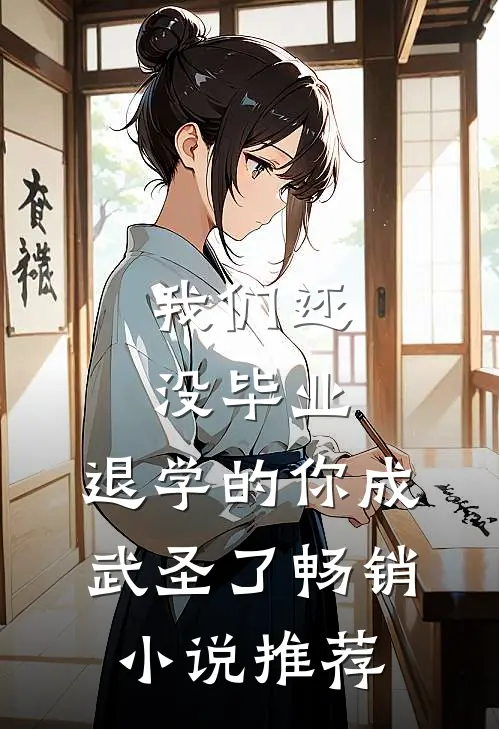 我们还没毕业，退学的你成武圣了畅销小说推荐