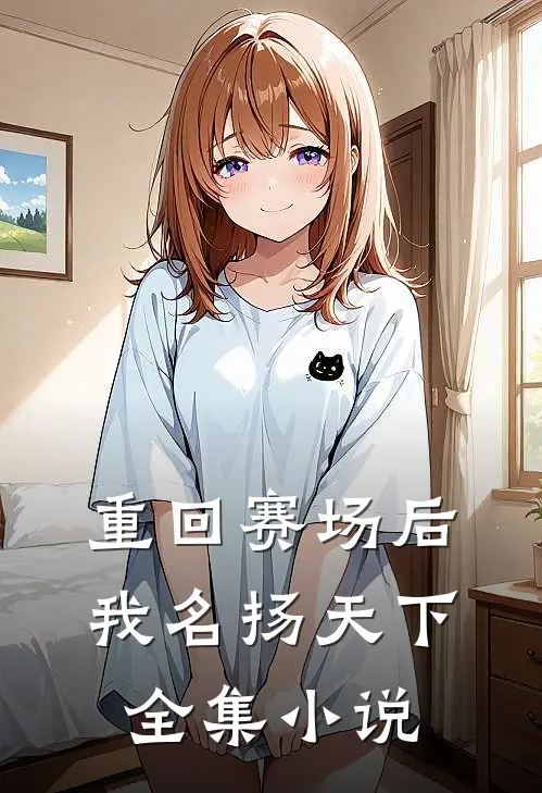 重回赛场后，我名扬天下全集小说