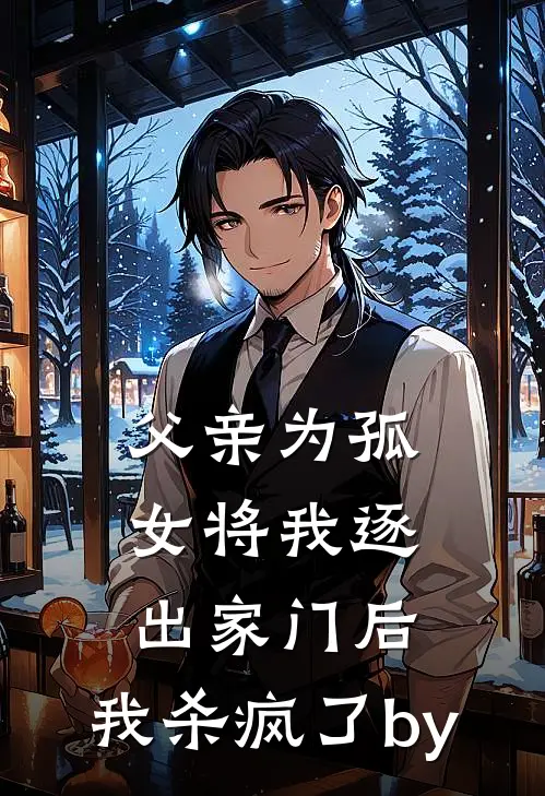 父亲为孤女将我逐出家门后，我杀疯了by