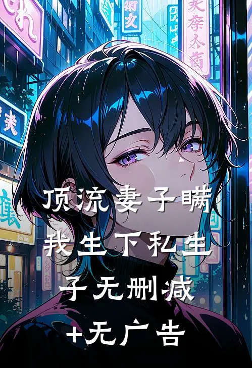 顶流妻子瞒我生下私生子无删减+无广告