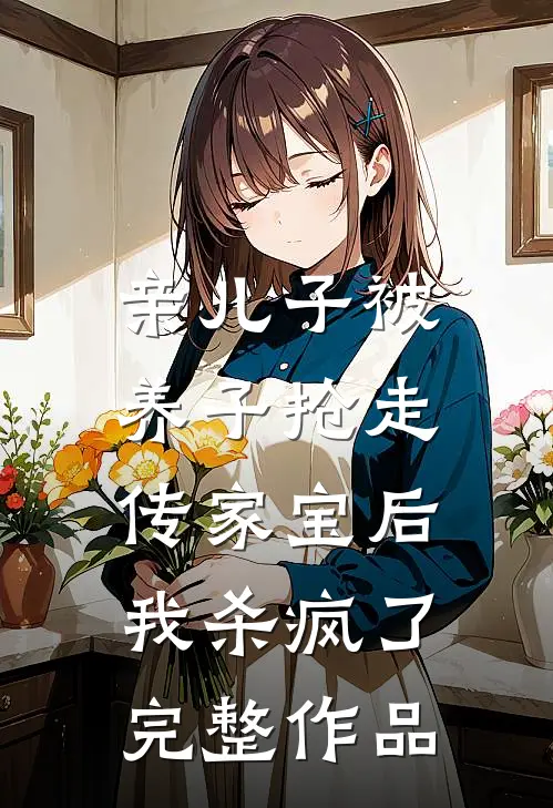 亲儿子被养子抢走传家宝后，我杀疯了完整作品