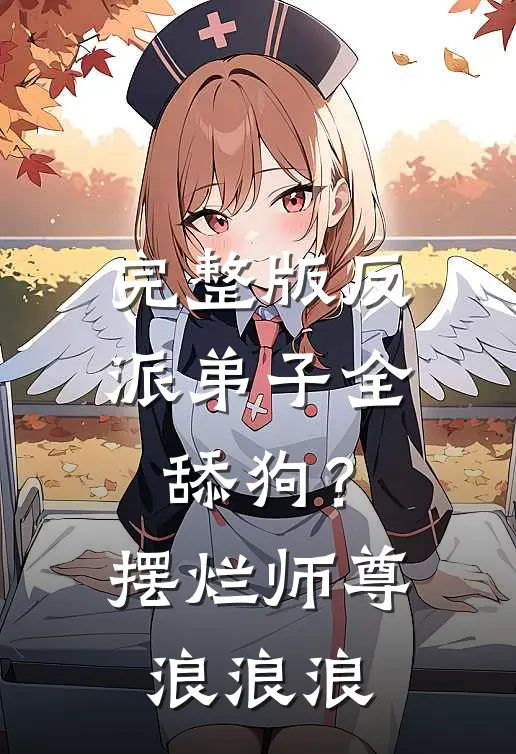 完整版反派弟子全舔狗？摆烂师尊浪浪浪