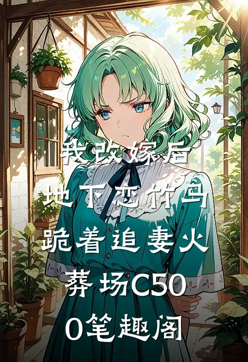 我改嫁后，地下恋竹马跪着追妻火葬场C500笔趣阁