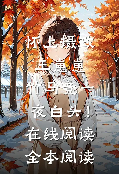 怀上摄政王崽崽，竹马竟一夜白头！在线阅读全本阅读
