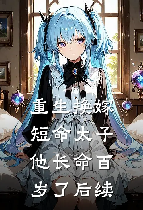 重生换嫁,短命太子他长命百岁了后续