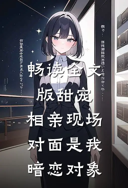 畅读全文版甜宠：相亲现场，对面是我暗恋对象