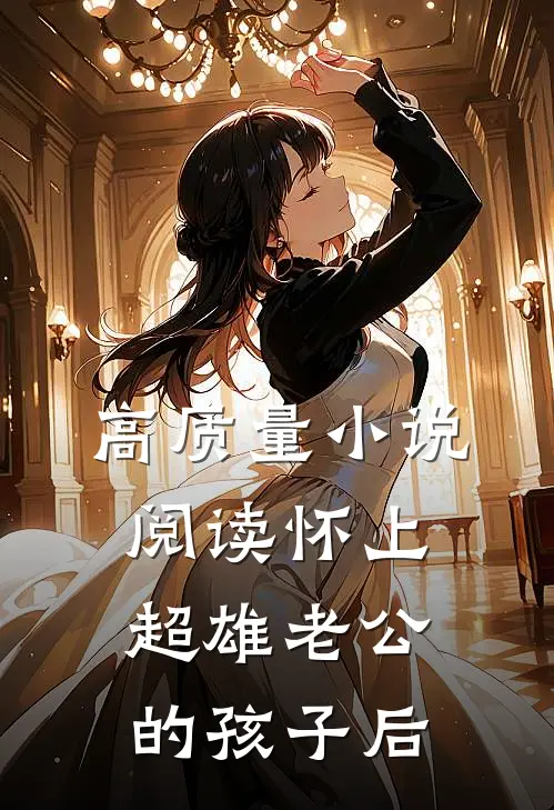 高质量小说阅读怀上超雄老公的孩子后
