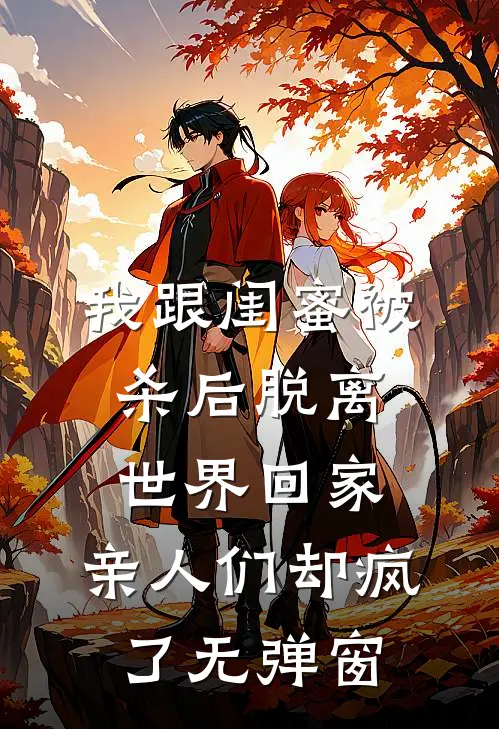 我跟闺蜜被杀后脱离世界回家，亲人们却疯了无弹窗