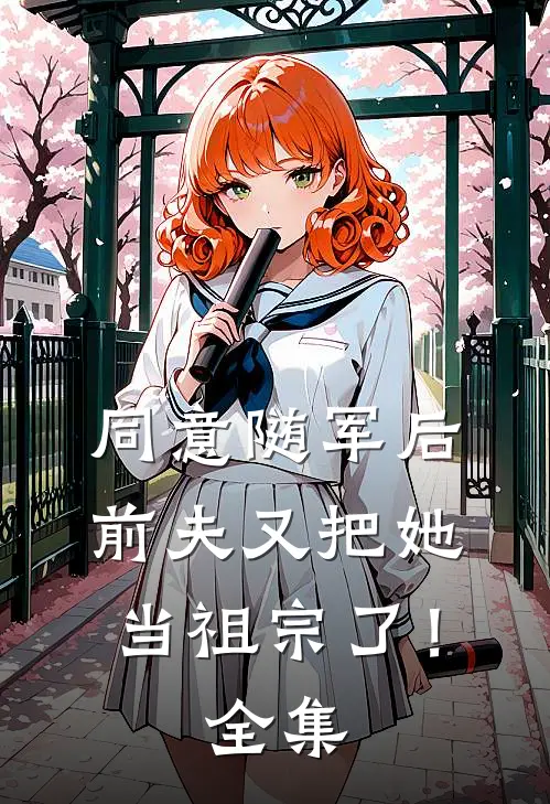 同意随军后，前夫又把她当祖宗了！全集
