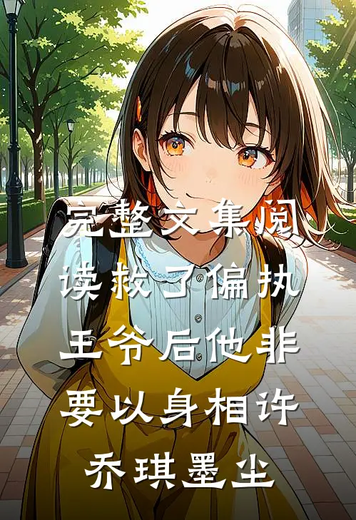 完整文集阅读救了偏执王爷后他非要以身相许 乔琪 墨尘