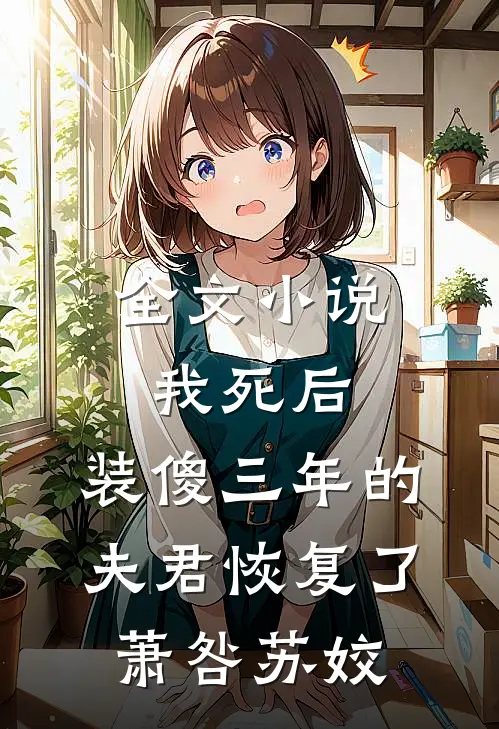 全文小说我死后，装傻三年的夫君恢复了萧咎苏姣