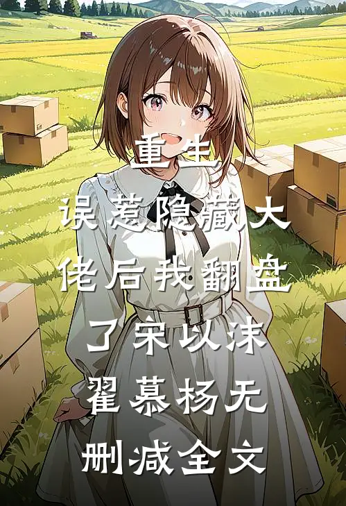 重生：误惹隐藏大佬后我翻盘了宋以沫翟慕杨无删减全文