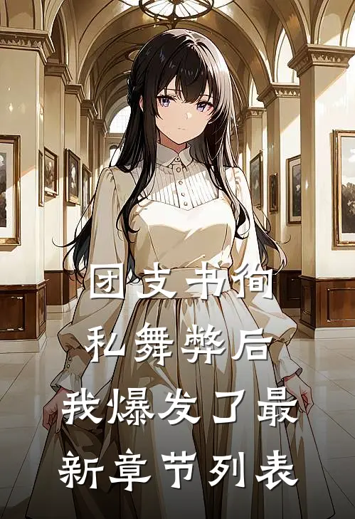 团支书徇私舞弊后，我爆发了最新章节列表