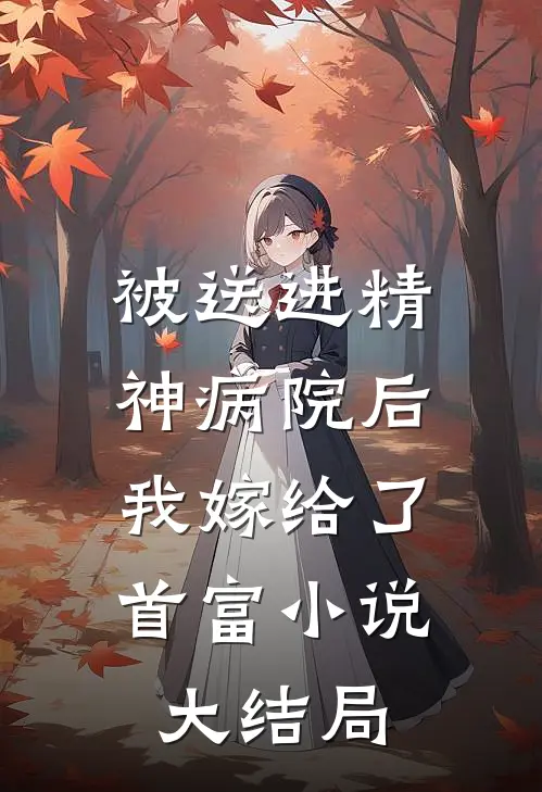 被送进精神病院后，我嫁给了首富小说大结局