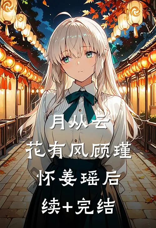 月从云，花有风顾瑾怀姜瑶后续+完结