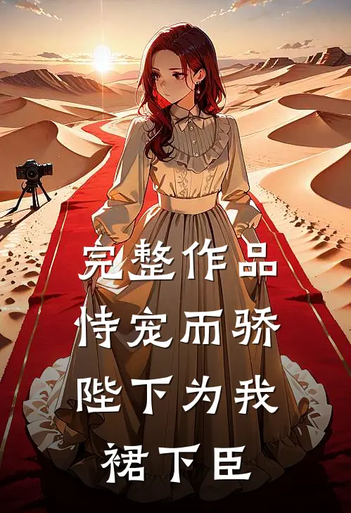 完整作品恃宠而骄，陛下为我裙下臣