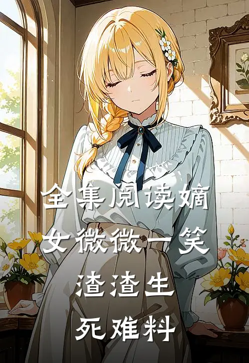 全集阅读嫡女微微一笑，渣渣生死难料