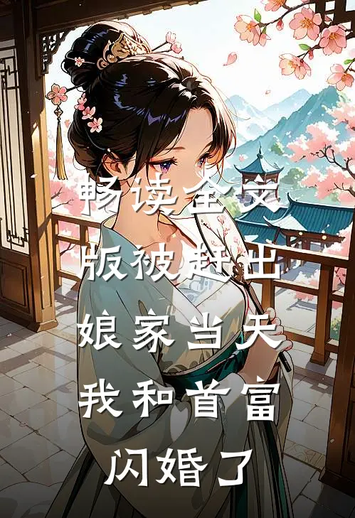 畅读全文版被赶出娘家当天，我和首富闪婚了