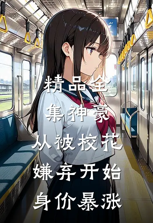 精品全集神豪：从被校花嫌弃开始身价暴涨