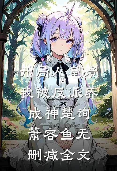 开局人皇境，我被反派养成神楚询萧容鱼无删减全文