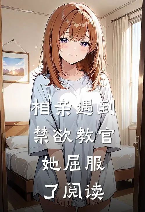 相亲遇到禁欲教官，她屈服了阅读